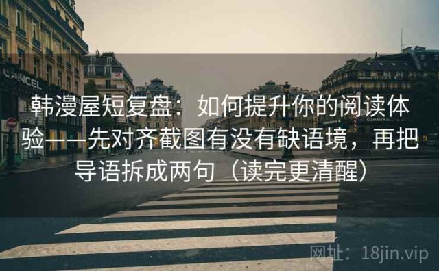 韩漫屋短复盘：如何提升你的阅读体验——先对齐截图有没有缺语境，再把导语拆成两句（读完更清醒）