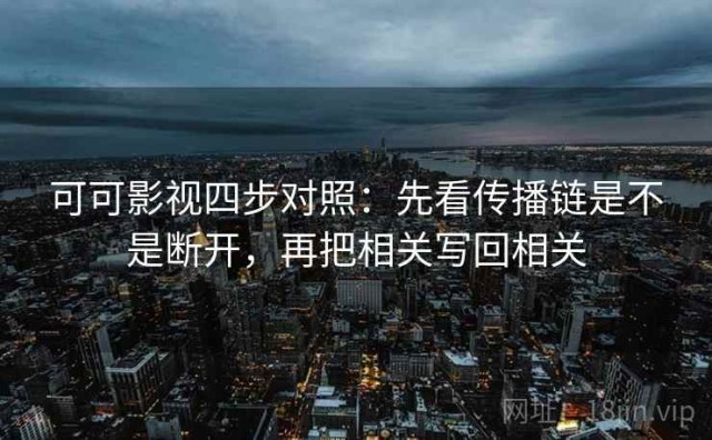 可可影视四步对照：先看传播链是不是断开，再把相关写回相关