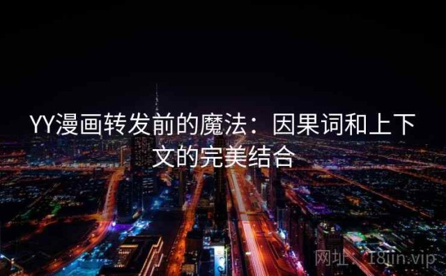 YY漫画转发前的魔法：因果词和上下文的完美结合