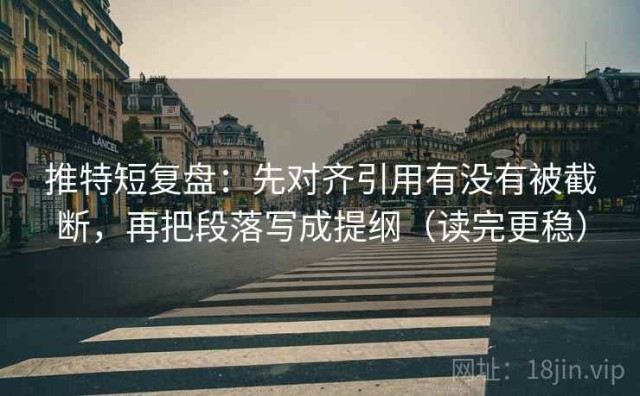 推特短复盘：先对齐引用有没有被截断，再把段落写成提纲（读完更稳）