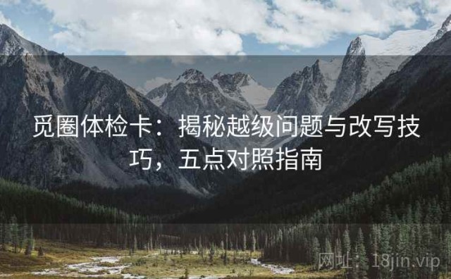 觅圈体检卡：揭秘越级问题与改写技巧，五点对照指南
