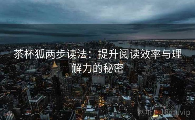 茶杯狐两步读法：提升阅读效率与理解力的秘密