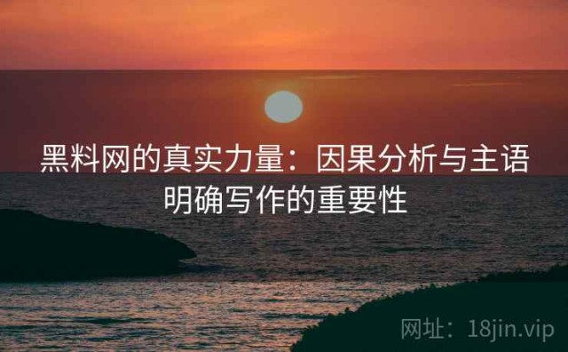 黑料网的真实力量：因果分析与主语明确写作的重要性