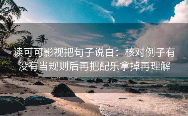读可可影视把句子说白：核对例子有没有当规则后再把配乐拿掉再理解