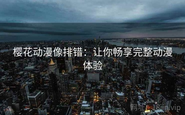 樱花动漫像排错：让你畅享完整动漫体验