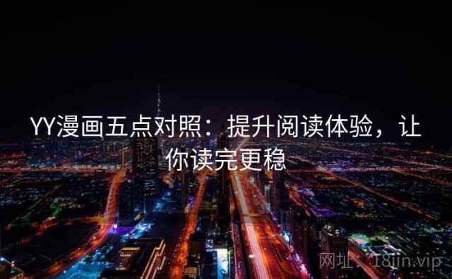 YY漫画五点对照：提升阅读体验，让你读完更稳