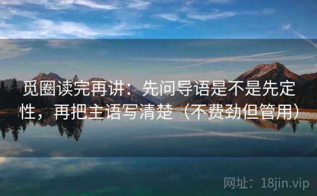 觅圈读完再讲：先问导语是不是先定性，再把主语写清楚（不费劲但管用）