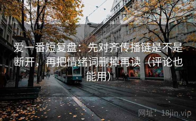 爱一番短复盘：先对齐传播链是不是断开，再把情绪词删掉再读（评论也能用）