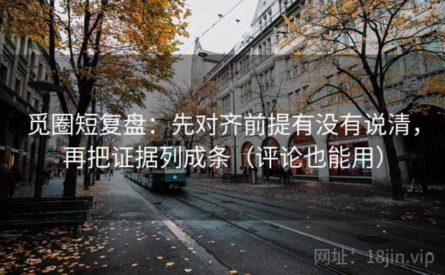 觅圈短复盘：先对齐前提有没有说清，再把证据列成条（评论也能用）