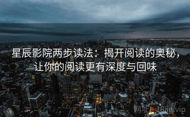 星辰影院两步读法：揭开阅读的奥秘，让你的阅读更有深度与回味