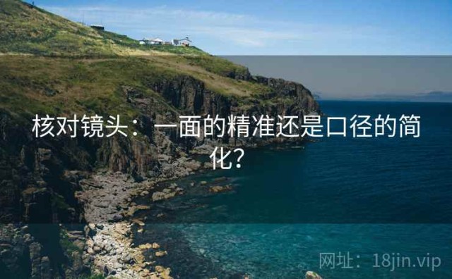 核对镜头：一面的精准还是口径的简化？