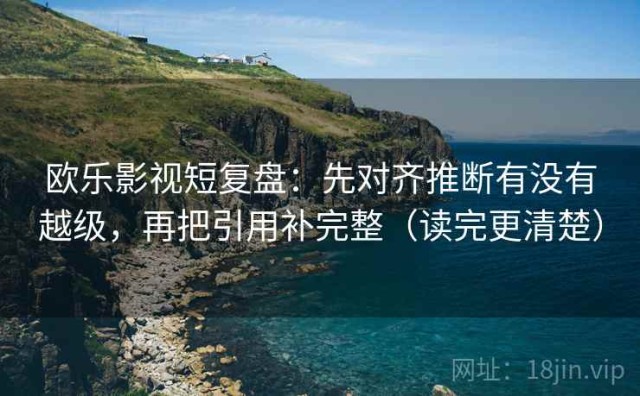欧乐影视短复盘：先对齐推断有没有越级，再把引用补完整（读完更清楚）