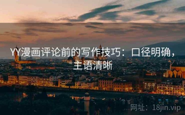 YY漫画评论前的写作技巧：口径明确，主语清晰