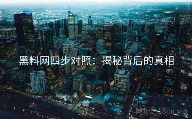 黑料网四步对照：揭秘背后的真相