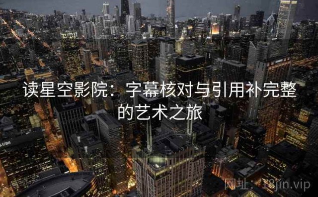读星空影院：字幕核对与引用补完整的艺术之旅