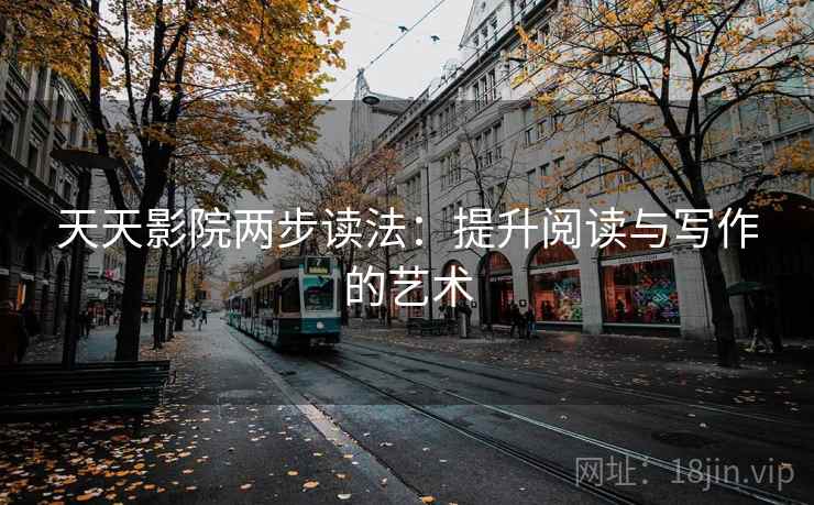 天天影院两步读法：提升阅读与写作的艺术