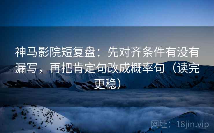 神马影院短复盘:先对齐条件有没有漏写,再把肯定句改成概率句(读完更稳) 神马影院短复盘:先对齐条件有没有漏写,再把肯定句改成概率句(读完更稳)