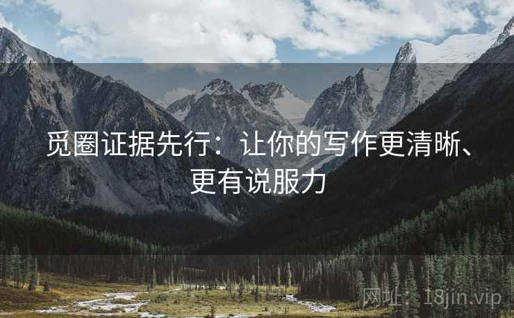 觅圈证据先行：让你的写作更清晰、更有说服力