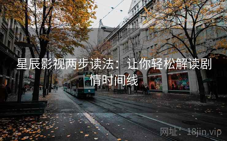 星辰影视两步读法：让你轻松解读剧情时间线