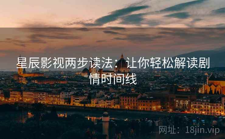 星辰影视两步读法：让你轻松解读剧情时间线