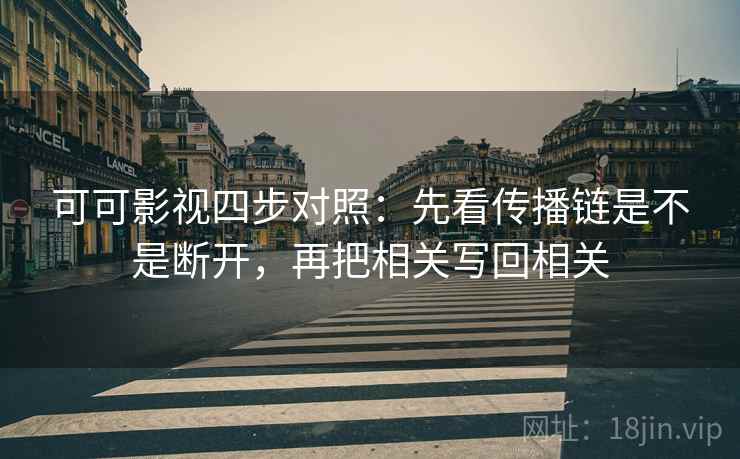 可可影视四步对照:先看传播链是不是断开,再把相关写回相关 可可影视四步对照:先看传播链是不是断开,再把相关写回相关