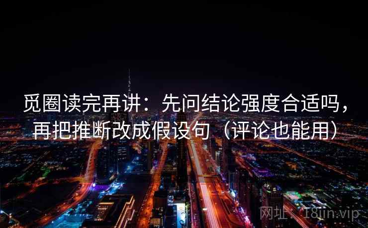 觅圈读完再讲：先问结论强度合适吗，再把推断改成假设句（评论也能用）