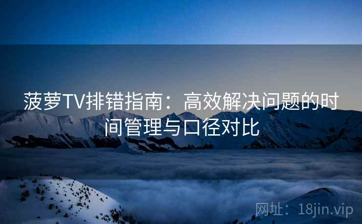 菠萝TV排错指南:高效解决问题的时间管理与口径对比 菠萝TV排错指南:高效解决问题的时间管理与口径对比