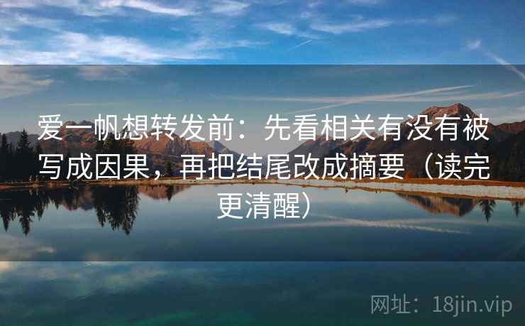 爱一帆想转发前：先看相关有没有被写成因果，再把结尾改成摘要（读完更清醒）