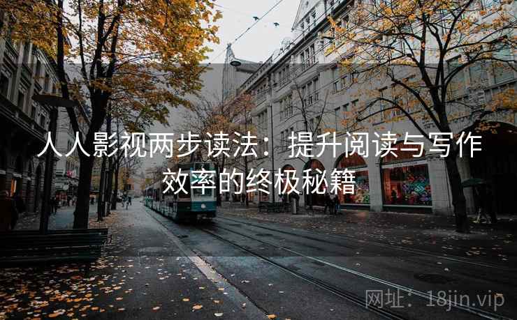 人人影视两步读法：提升阅读与写作效率的终极秘籍