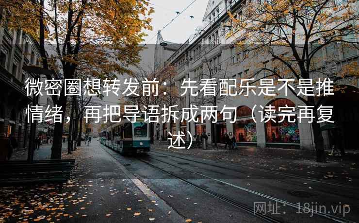 微密圈想转发前：先看配乐是不是推情绪，再把导语拆成两句（读完再复述）