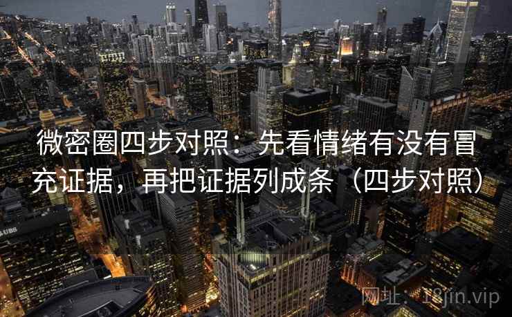 微密圈四步对照：先看情绪有没有冒充证据，再把证据列成条（四步对照）