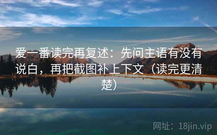 爱一番读完再复述:先问主语有没有说白,再把截图补上下文(读完更清楚) 爱一番读完再复述:先问主语有没有说白,再把截图补上下文(读完更清楚)