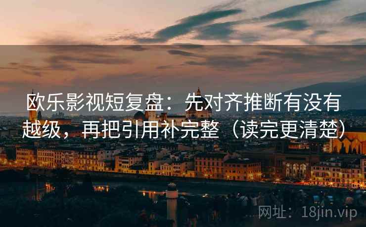 欧乐影视短复盘：先对齐推断有没有越级，再把引用补完整（读完更清楚）