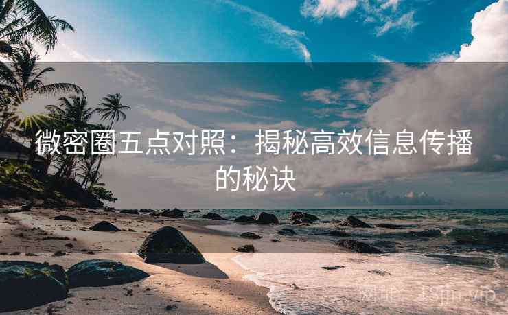 微密圈五点对照：揭秘高效信息传播的秘诀