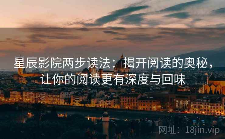 星辰影院两步读法：揭开阅读的奥秘，让你的阅读更有深度与回味