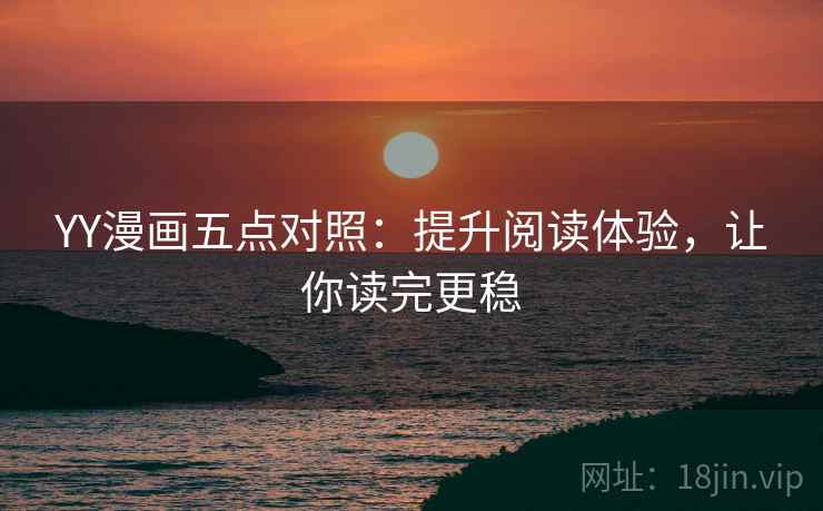 YY漫画五点对照：提升阅读体验，让你读完更稳