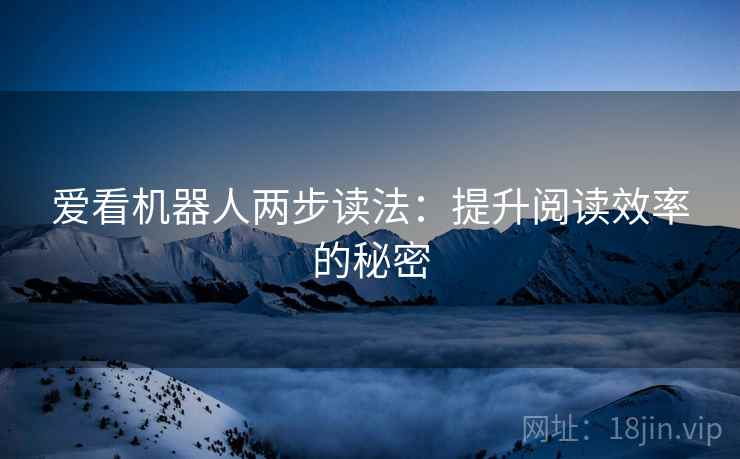 爱看机器人两步读法：提升阅读效率的秘密