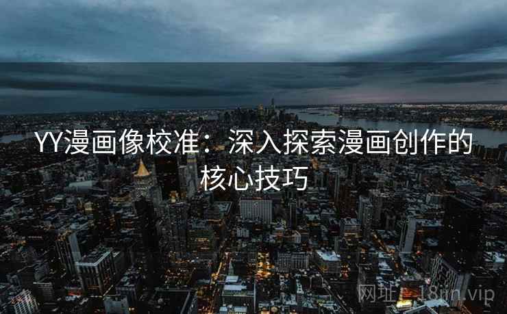 YY漫画像校准：深入探索漫画创作的核心技巧