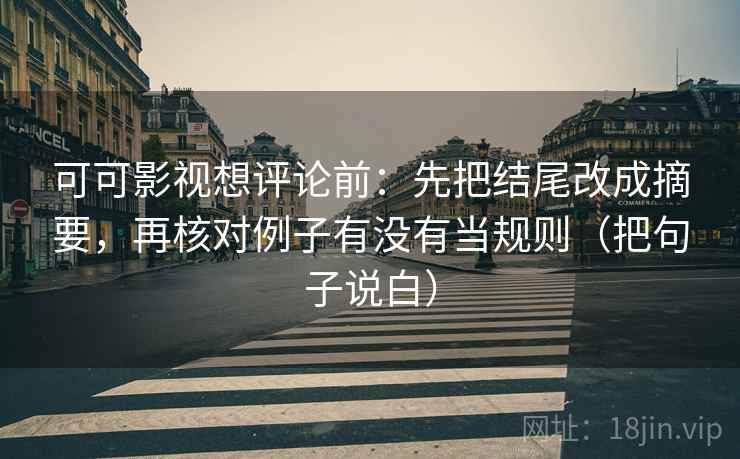 可可影视想评论前：先把结尾改成摘要，再核对例子有没有当规则（把句子说白）