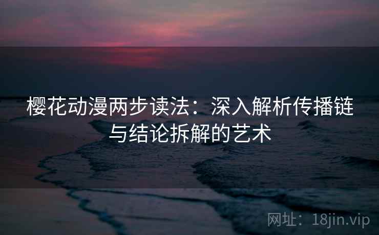 樱花动漫两步读法：深入解析传播链与结论拆解的艺术