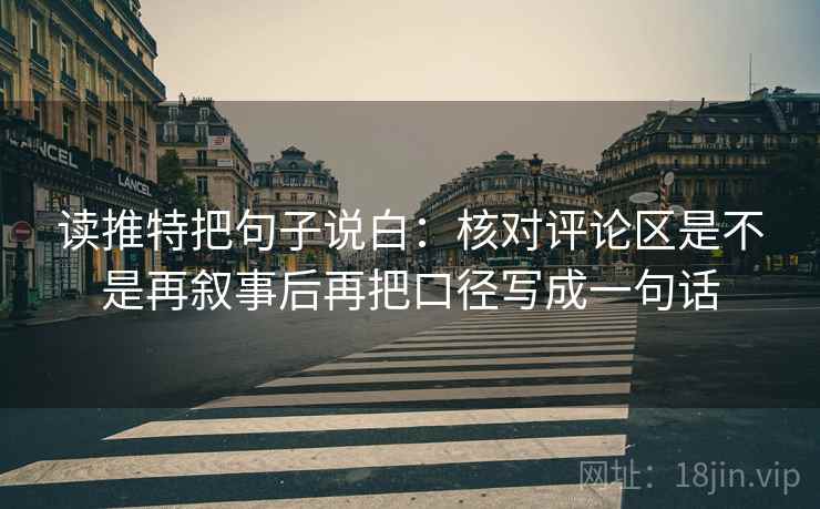 读推特把句子说白：核对评论区是不是再叙事后再把口径写成一句话
