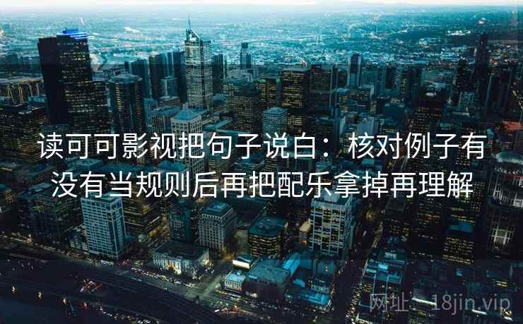 读可可影视把句子说白：核对例子有没有当规则后再把配乐拿掉再理解