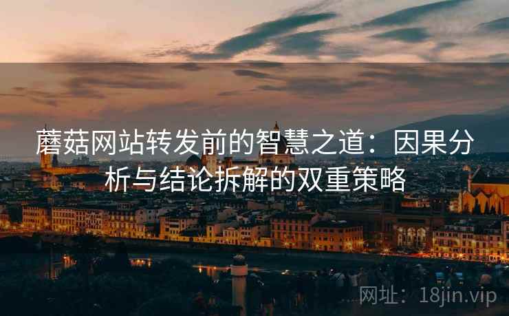 蘑菇网站转发前的智慧之道：因果分析与结论拆解的双重策略
