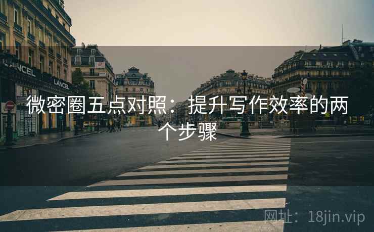 微密圈五点对照：提升写作效率的两个步骤