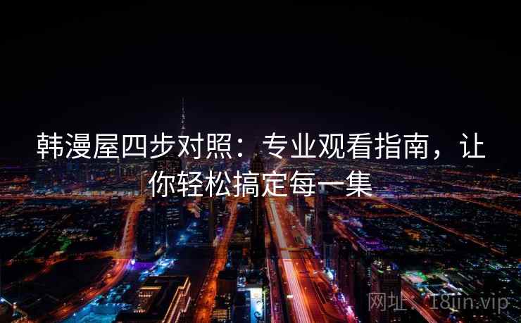 韩漫屋四步对照：专业观看指南，让你轻松搞定每一集