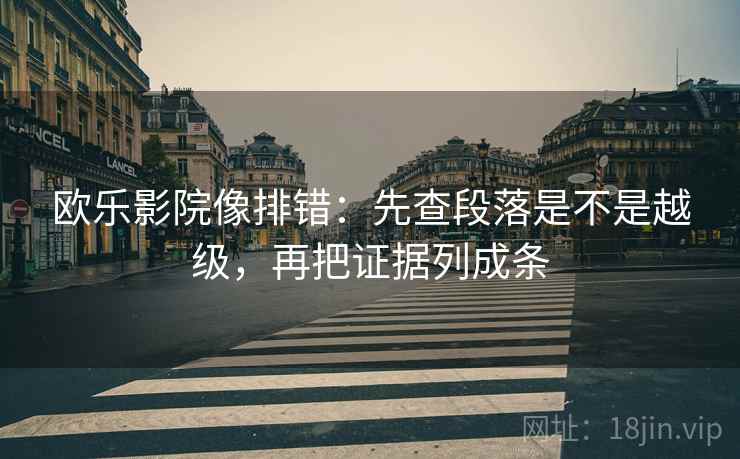 欧乐影院像排错：先查段落是不是越级，再把证据列成条