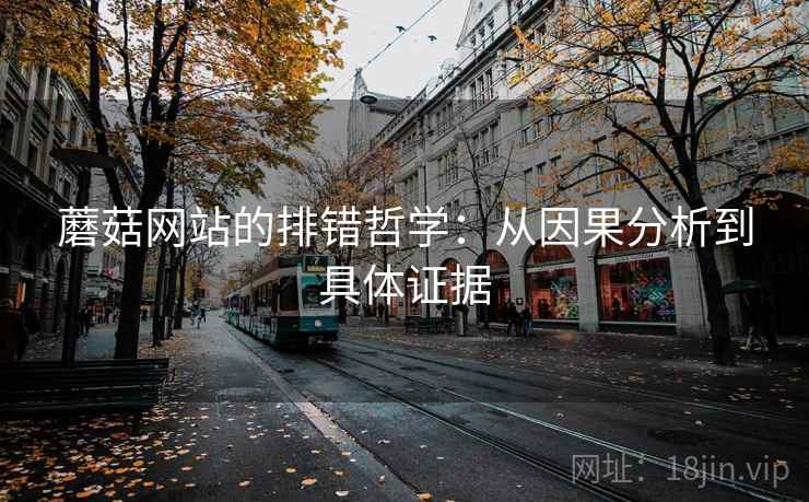 蘑菇网站的排错哲学：从因果分析到具体证据