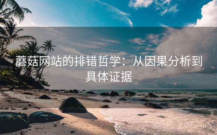 蘑菇网站的排错哲学：从因果分析到具体证据