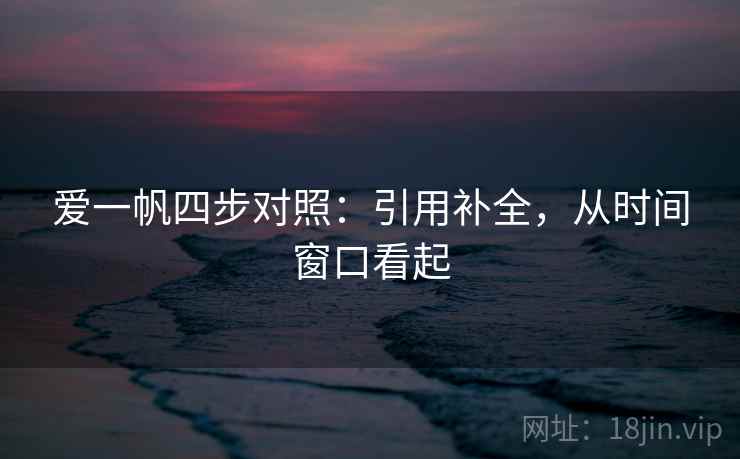爱一帆四步对照：引用补全，从时间窗口看起