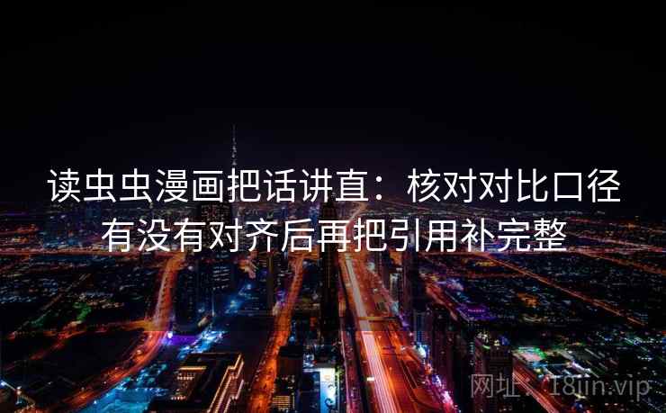 读虫虫漫画把话讲直：核对对比口径有没有对齐后再把引用补完整